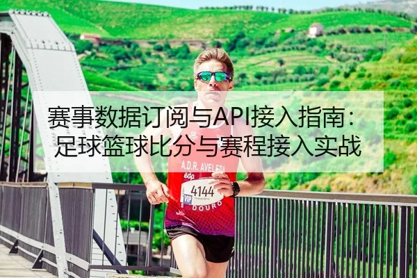赛事数据订阅与API接入指南：足球篮球比分与赛程接入实战
