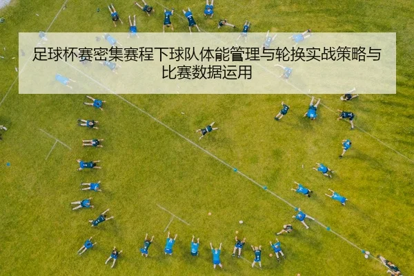 足球杯赛密集赛程下球队体能管理与轮换实战策略与比赛数据运用