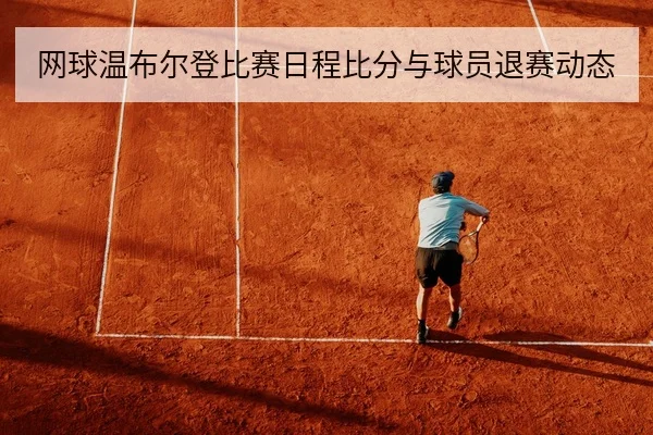网球温布尔登比赛日程比分与球员退赛动态